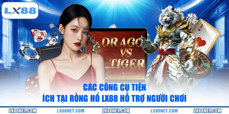 Các công cụ tiện ích tại Rồng Hổ LX88 hỗ trợ người chơi