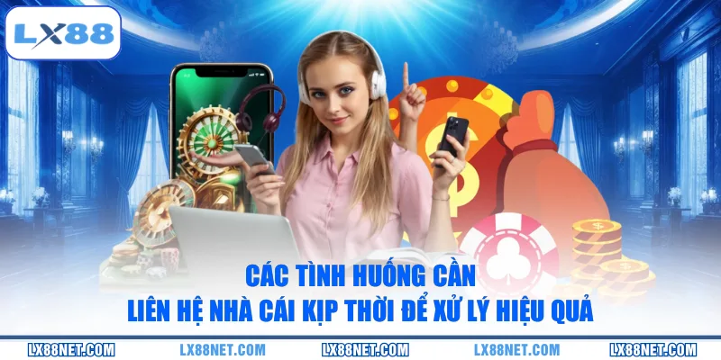 Các tình huống cần liên hệ nhà cái kịp thời để xử lý hiệu quả