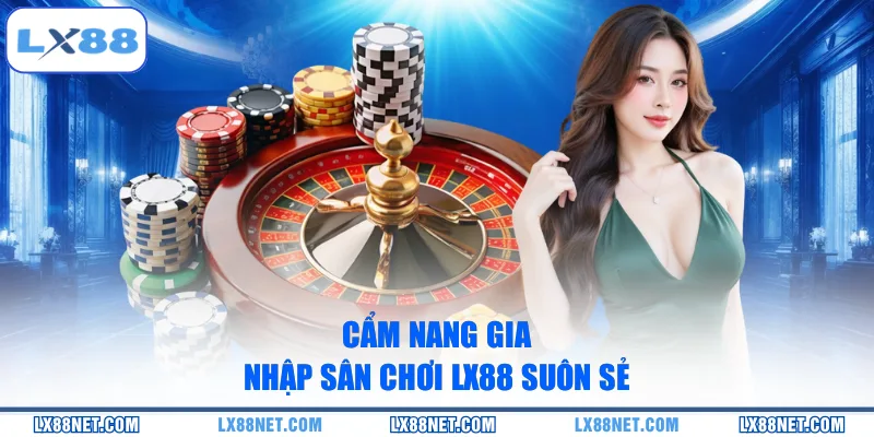 Cẩm nang gia nhập sân chơi LX88 suôn sẻ