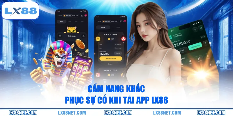 Cẩm nang khắc phục sự cố khi tải app LX88