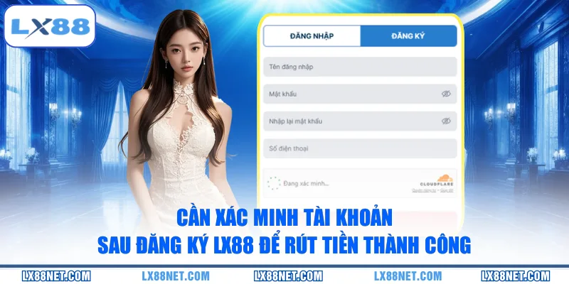 Cần xác minh tài khoản sau đăng ký LX88 để rút tiền thành công
