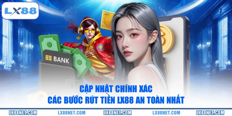 Cập nhật chính xác các bước rút tiền LX88 an toàn nhất