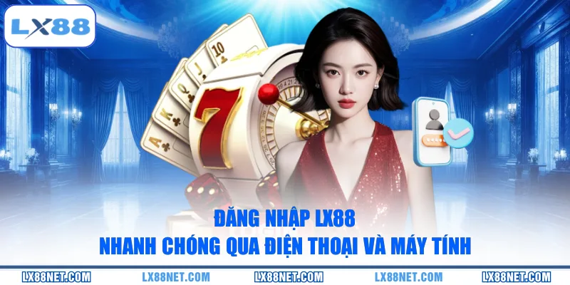Đăng nhập LX88 nhanh chóng qua điện thoại và máy tính