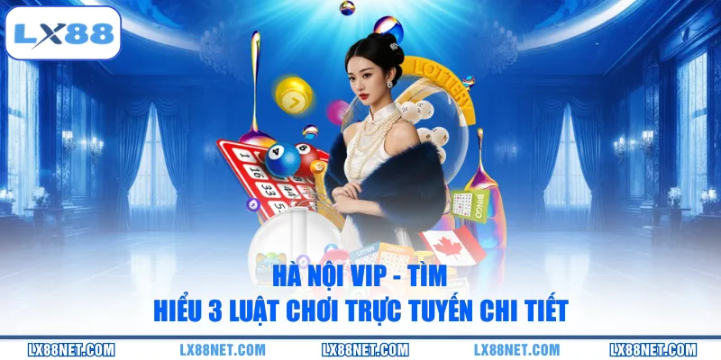 Hà Nội Vip - Tìm Hiểu 3 Luật Chơi Trực Tuyến Chi Tiết