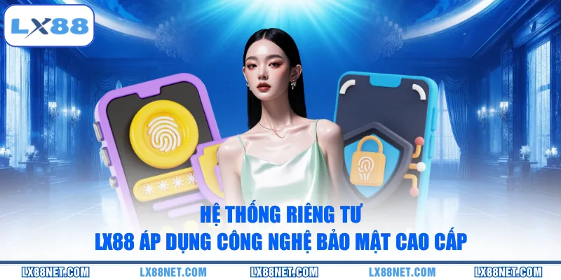 Hệ thống riêng tư LX88 áp dụng công nghệ bảo mật cao cấp 