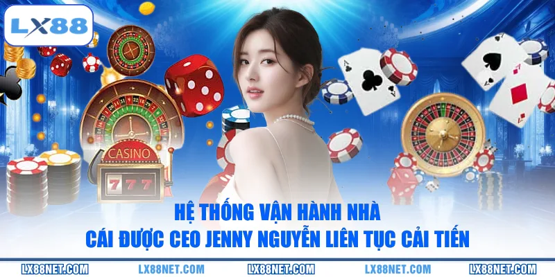 Hệ thống vận hành nhà cái được CEO Jenny Nguyễn liên tục cải tiến