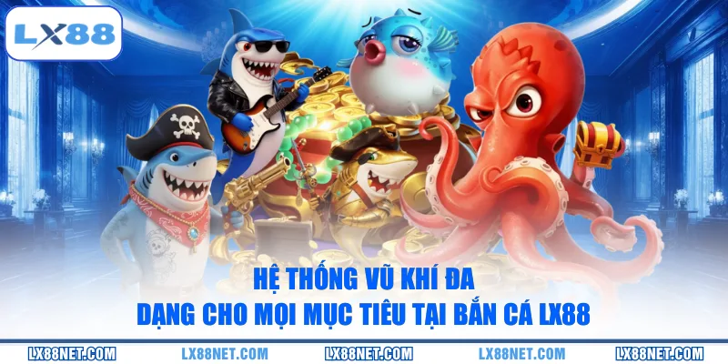 Hệ thống vũ khí đa dạng cho mọi mục tiêu tại bắn cá LX88