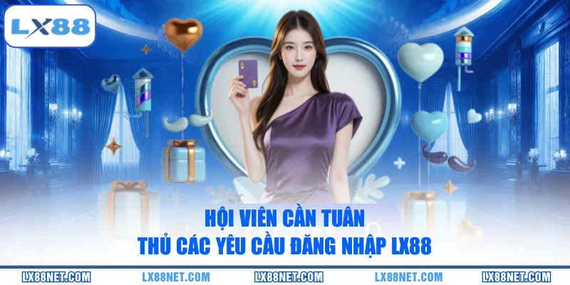 Hội viên cần tuân thủ các yêu cầu đăng nhập LX88