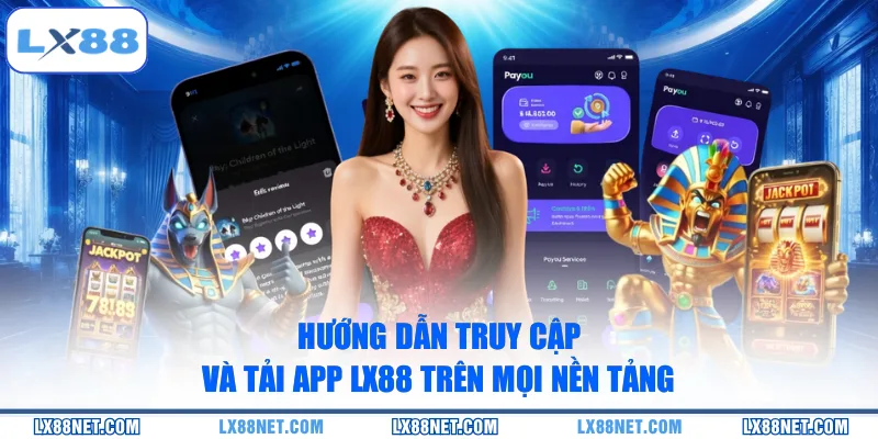 Hướng dẫn truy cập và tải app LX88 trên mọi nền tảng