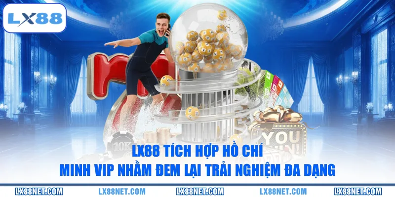 LX88 tích hợp Hồ Chí Minh Vip nhằm đem lại trải nghiệm đa dạng