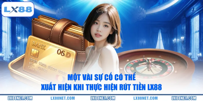 Một vài sự cố có thể xuất hiện khi thực hiện rút tiền LX88