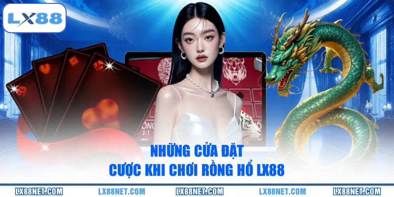 Những cửa đặt cược khi chơi Rồng Hổ LX88