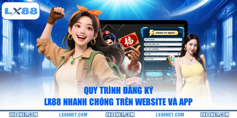 Quy trình đăng ký LX88 nhanh chóng trên website và app