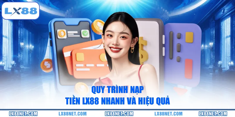Quy trình nạp tiền LX88 nhanh và hiệu quả
