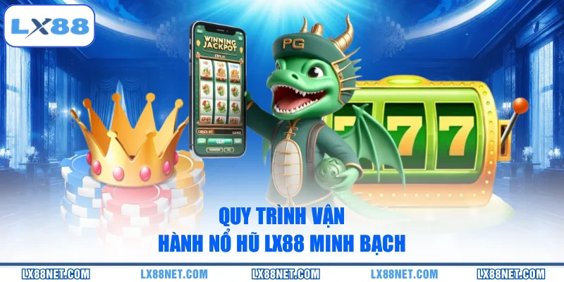 Quy trình vận hành nổ hũ LX88 minh bạch