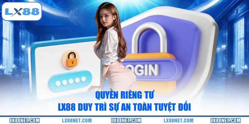 Quyền riêng tư LX88 duy trì sự an toàn tuyệt đối