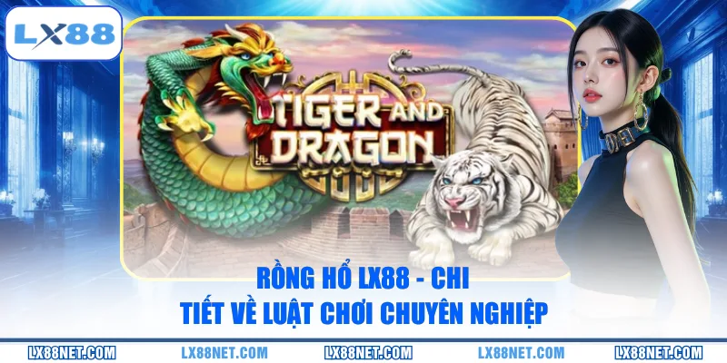 Rồng Hổ LX88 - Chi Tiết Về Luật Chơi Chuyên Nghiệp