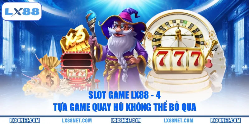 Slot Game LX88 - 4 Tựa Game Quay Hũ Không Thể Bỏ Qua
