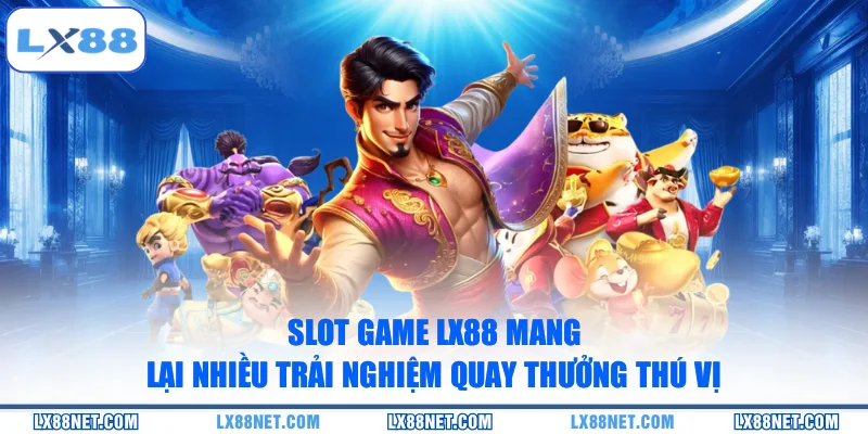 Slot game LX88 mang lại nhiều trải nghiệm quay thưởng thú vị