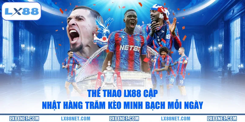 Thể thao LX88 cập nhật hàng trăm kèo minh bạch mỗi ngày