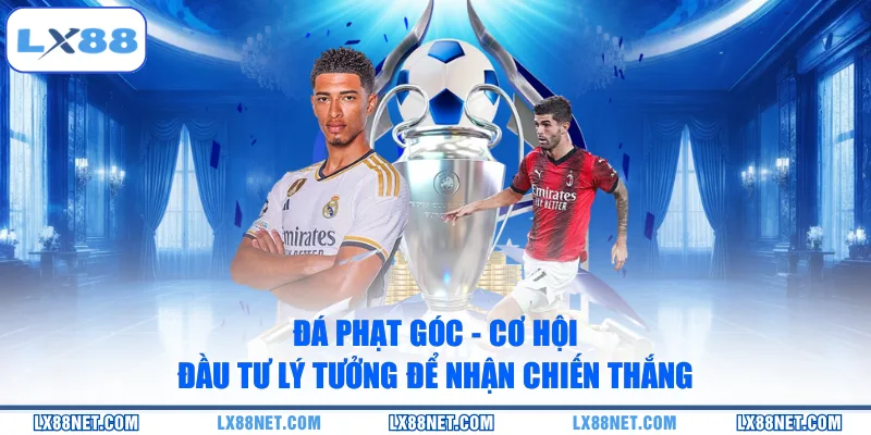 Đá Phạt Góc - Cơ Hội Đầu Tư Lý Tưởng Để Nhận Chiến Thắng