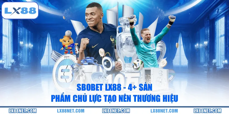 Sbobet LX88 - 3+ Sản Phẩm Chủ Lực Tạo Nên Thương Hiệu